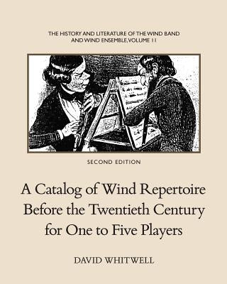 The History and Literature of the Wind Band and Wind Ensemble: A Catalog of Wind Repertoire Before the Twentieth Century for One to Five Players by Whitwell, David