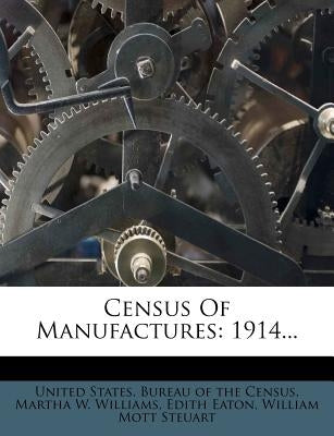 Census of Manufactures: 1914... by United States Bureau of the Census