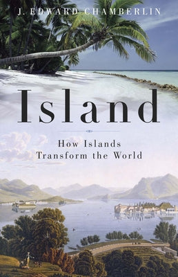 Island: How Islands Transform the World by Chamberlin, J. Edward