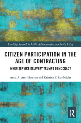 Citizen Participation in the Age of Contracting: When Service Delivery Trumps Democracy by Amirkhanyan, Anna A.