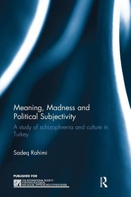 Meaning, Madness and Political Subjectivity: A study of schizophrenia and culture in Turkey by Rahimi, Sadeq