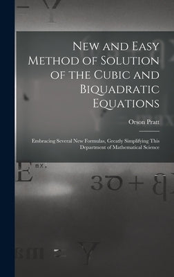 New and Easy Method of Solution of the Cubic and Biquadratic Equations: Embracing Several New Formulas, Greatly Simplifying This Department of Mathema by Pratt, Orson
