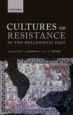 Cultures of Resistance in the Hellenistic East by Kosmin, Paul J.