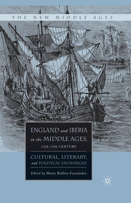 England and Iberia in the Middle Ages, 12th-15th Century: Cultural, Literary, and Political Exchanges by Bullòn-Fernandez, M.