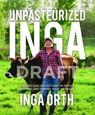 Unpasteurized Inga: Recipes and Reflections on Food, Farming, and Finding Your Way Back by Orth, Inga