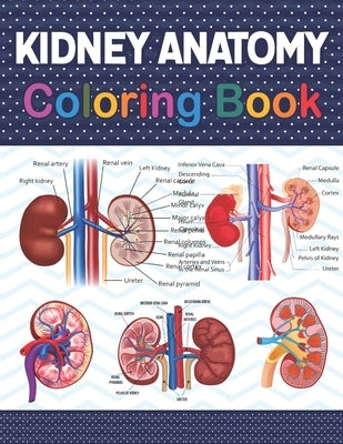 Kidney Anatomy Coloring Book: Fun and Easy Human Kidney Anatomy Coloring Book. Learn The Human Kidney Anatomy With Fun & Easy. Human Kidney Anatomy by Publication, Carniaczell