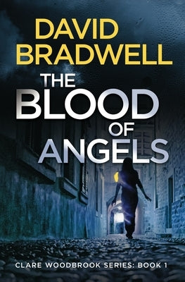The Blood Of Angels: A Gripping British Conspiracy Thriller - Clare Woodbrook Series Book 1 by Bradwell, David
