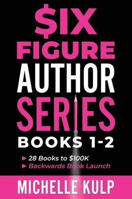 Six Figure Author Series: Books 1-2: 28 Books to $100K, Backwards Book Launch by Kulp, Michelle