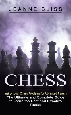 Chess: Instructional Chess Problems for Advanced Players (The Ultimate and Complete Guide to Learn the Best and Effective Tac by Bliss, Jeanne