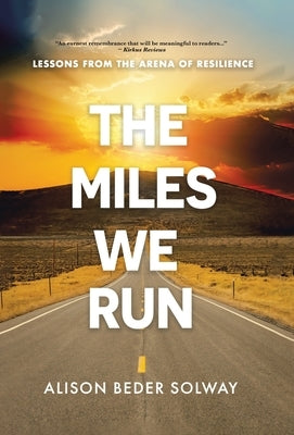 The Miles We Run: Lessons From The Arena Of Resilience by Beder Solway, Alison