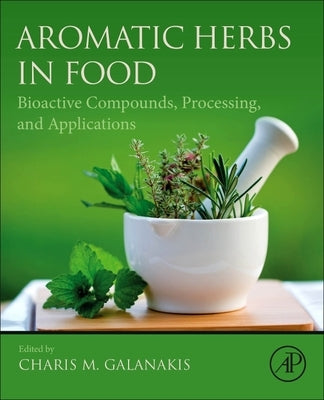 Aromatic Herbs in Food: Bioactive Compounds, Processing, and Applications by Galanakis, Charis M.