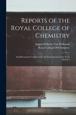 Reports of the Royal College of Chemistry: And Researches Conducted in the Laboratories in the Years 1845-6-7 by Von Hofmann, August Wilhelm