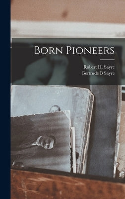 Born Pioneers by Sayre, Robert H. 1885-