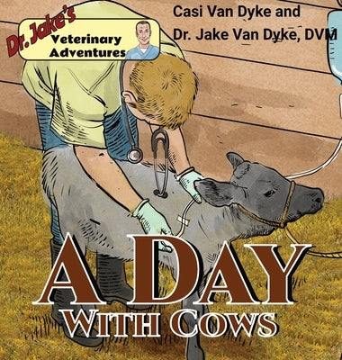 Dr. Jake's Veterinary Adventures: A Day with Cows by Van Dyke, Casi
