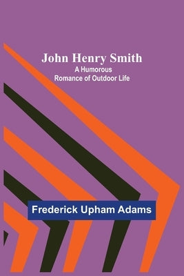 John Henry Smith; A Humorous Romance of Outdoor Life by Upham Adams, Frederick