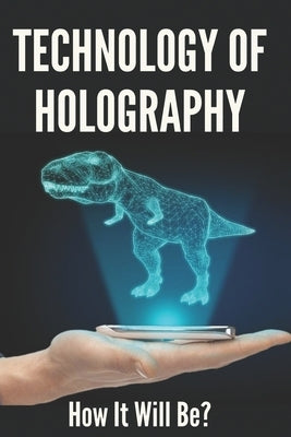 Technology Of Holography: How It Will Be?: Holographic Future Technology by Quillman, Tad