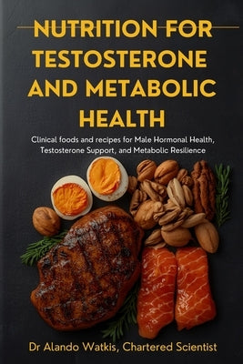 Nutrition for Testosterone and Metabolic Health by Watkis Csci, Alando