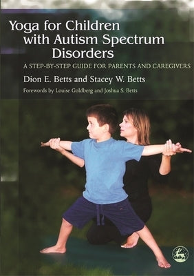 Yoga for Children with Autism Spectrum Disorders: A Step-By-Step Guide for Parents and Caregivers by Betts, Dion E.