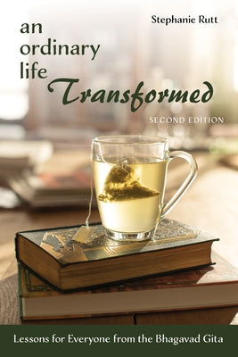 An Ordinary Life Transformed, Second Edition: Lessons for Everyone from the Bhagavad Gita by Rutt, Stephanie