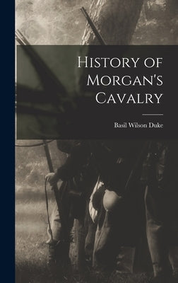History of Morgan's Cavalry by Duke, Basil Wilson