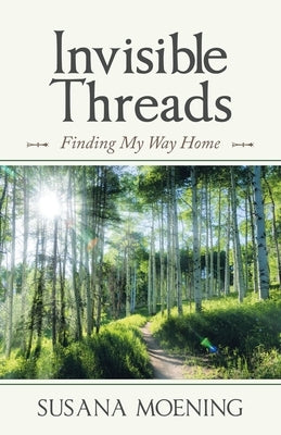 Invisible Threads: Finding My Way Home by Moening, Susana