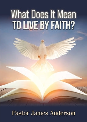 What Does It Mean To Live by Faith? by Anderson, Pastor James