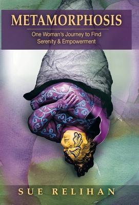 Metamorphosis: One Woman's Journey to Find Serenity & Empowerment by Relihan, Sue