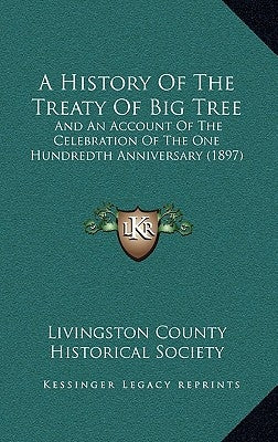 A History Of The Treaty Of Big Tree: And An Account Of The Celebration Of The One Hundredth Anniversary (1897) by Livingston County Historical Society