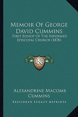 Memoir Of George David Cummins: First Bishop Of The Reformed Episcopal Church (1878) by Cummins, Alexandrine Macomb