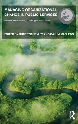 Managing Organizational Change in Public Services: International Issues, Challenges and Cases by , Rune Todnem