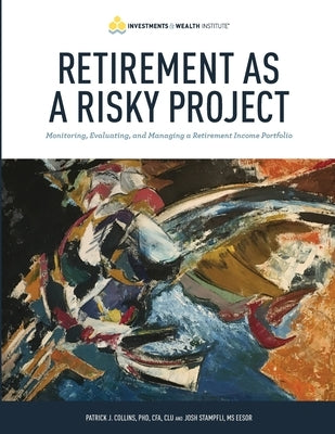 Retirement As A Risky Project: Monitoring, Evaluating, and Managing a Retirement Income Portfolio by Stampfli, Josh
