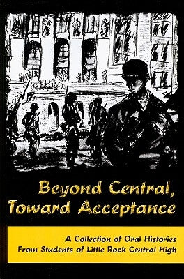Beyond Central, Toward Acceptance: A Collection of Oral Histories from Students of Little Rock Central High by O'Hara, MacKie
