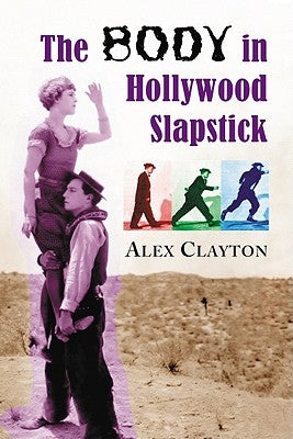 The Body in Hollywood Slapstick by Clayton, Alex