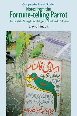 Notes from the Fortune-Telling Parrot: Islam and the Struggle for Religious Pluralism in Pakistan by Pinault, David
