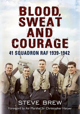 Blood, Sweat and Courage:: 41 Squadron Raf, September 1939-July 1942: A Biographical History by Brew, Steve