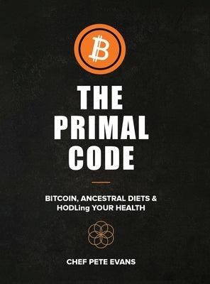 The Primal Code: Bitcoin, Ancestral Diets & HODLing Your Health by Evans, Peter