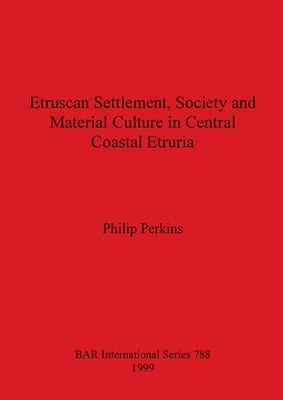 Etruscan Settlement, Society and Material Culture in Central Coastal Etruria by Perkins, Philip