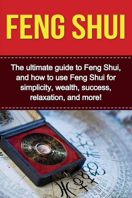 Feng Shui: The ultimate guide to Feng Shui, and how to use Feng Shui for simplicity, wealth, success, relaxation, and more! by Saing, Taylor