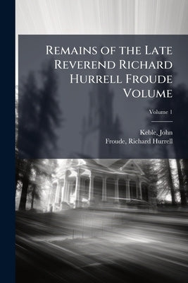 Remains of the Late Reverend Richard Hurrell Froude Volume by Keble, John
