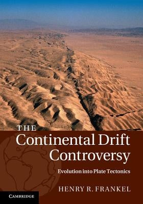 The Continental Drift Controversy: Evolution into Plate Tectonics by Frankel, Henry R.