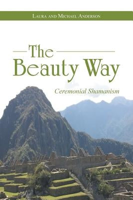 The Beauty Way: Ceremonial Shamanism by Anderson, Laura