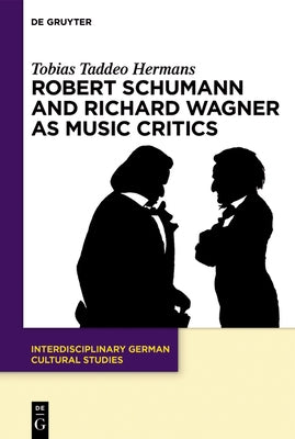 Robert Schumann and Richard Wagner as Music Critics by Hermans, Tobias Taddeo