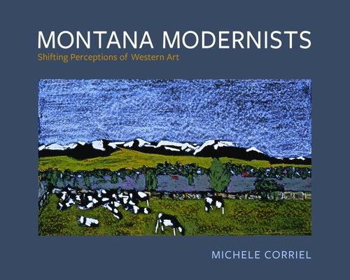 Montana Modernists: Shifting Perceptions of Western Art by Corriel, Michele