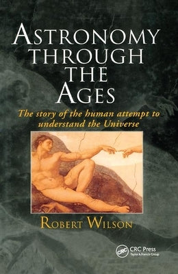 Astronomy Through the Ages: The Story Of The Human Attempt To Understand The Universe by Wilson, Robert