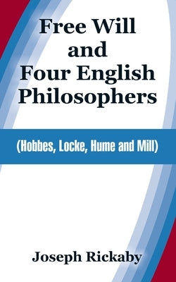 Free Will and Four English Philosophers: (Hobbes, Locke, Hume and Mill) by Rickaby, Joseph