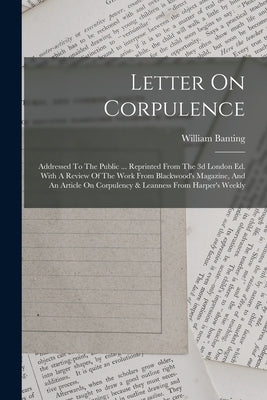 Letter On Corpulence: Addressed To The Public ... Reprinted From The 3d London Ed. With A Review Of The Work From Blackwood's Magazine, And by Banting, William