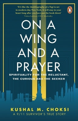 On a Wing and a Prayer: Spirituality for the Reluctant, the Curious and the Seeker by Choksi, Kushal M.