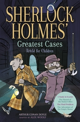 Sherlock Holmes' Greatest Cases Retold for Children: A Study in Scarlet, the Hound of the Baskervilles, the Final Problem, the Empty House by Woolf, Alex