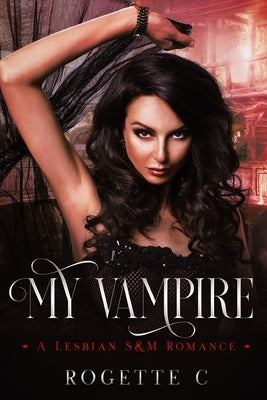 My Vampire: A Lesbian S&M Romance by C, Rogette