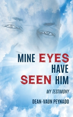 Mine Eyes Have Seen Him: My Testimony by Peynado, Dean-Vaun